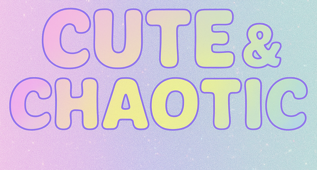 CUTE & CHAOTIC